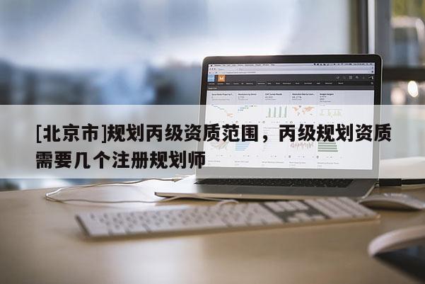 [北京市]规划丙级资质范围，丙级规划资质需要几个注册规划师