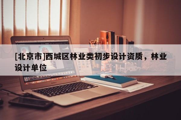 [北京市]西城区林业类初步设计资质，林业设计单位