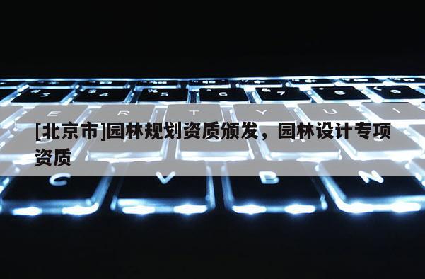 [北京市]园林规划资质颁发，园林设计专项资质