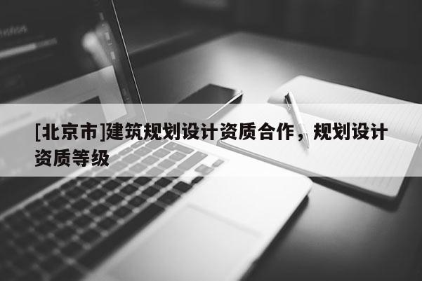 [北京市]建筑规划设计资质合作，规划设计资质等级
