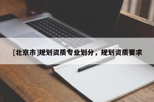 [北京市]规划资质专业划分，规划资质要求