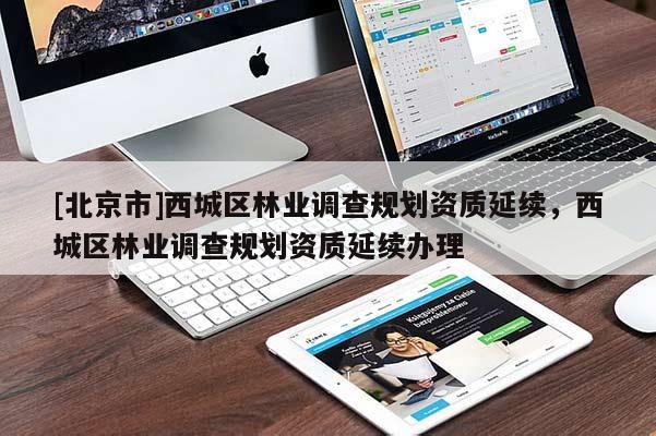 [北京市]西城区林业调查规划资质延续，西城区林业调查规划资质延续办理