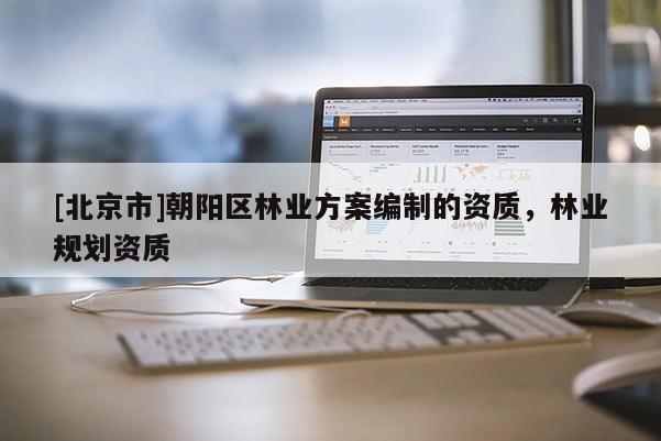 [北京市]朝阳区林业方案编制的资质，林业规划资质