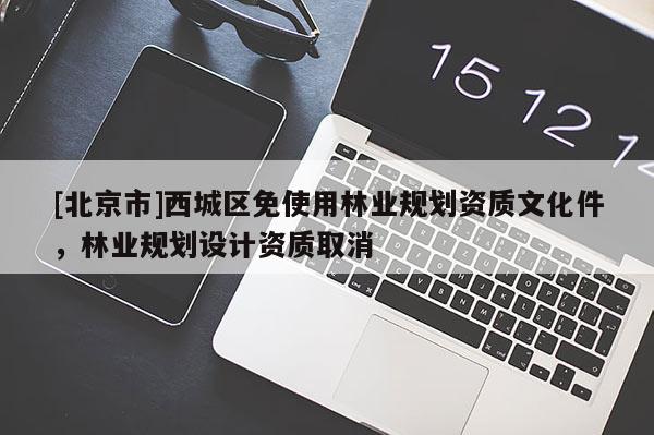 [北京市]西城区免使用林业规划资质文化件，林业规划设计资质取消
