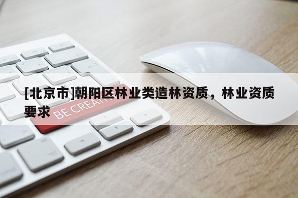 [北京市]朝阳区林业类造林资质，林业资质要求