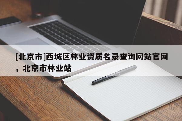 [北京市]西城区林业资质名录查询网站官网，北京市林业站
