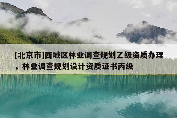 [北京市]西城区林业调查规划乙级资质办理，林业调查规划设计资质证书丙级