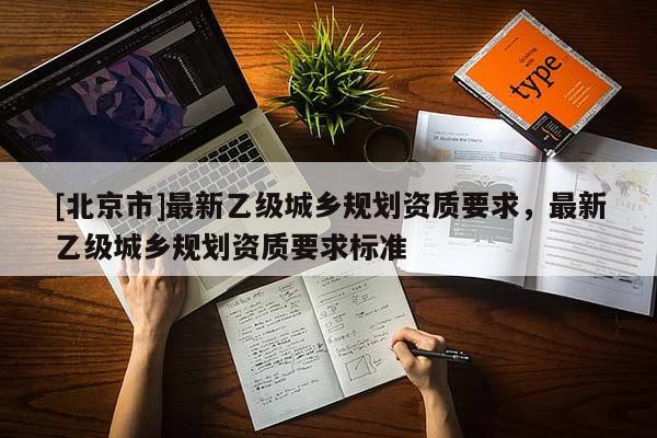 [北京市]最新乙级城乡规划资质要求，最新乙级城乡规划资质要求标准