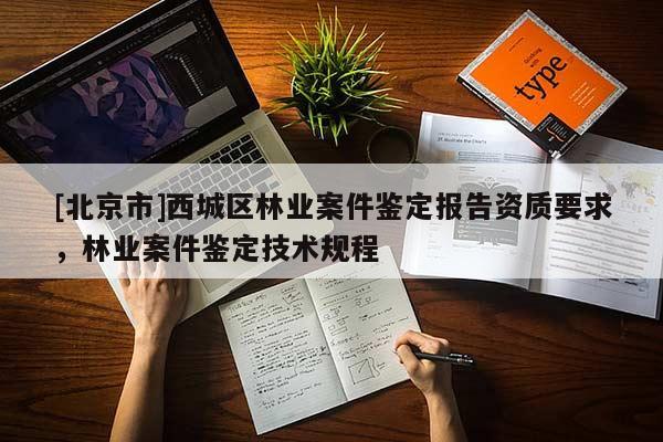 [北京市]西城区林业案件鉴定报告资质要求，林业案件鉴定技术规程