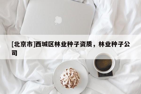 [北京市]西城区林业种子资质，林业种子公司