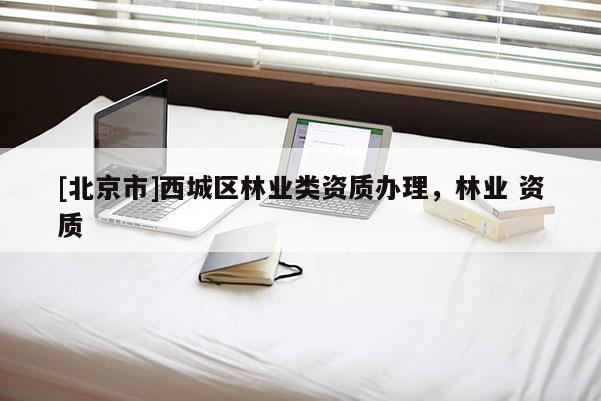 [北京市]西城区林业类资质办理，林业 资质