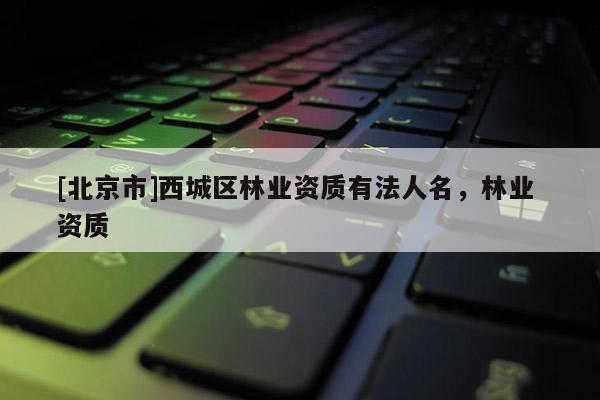 [北京市]西城区林业资质有法人名，林业 资质
