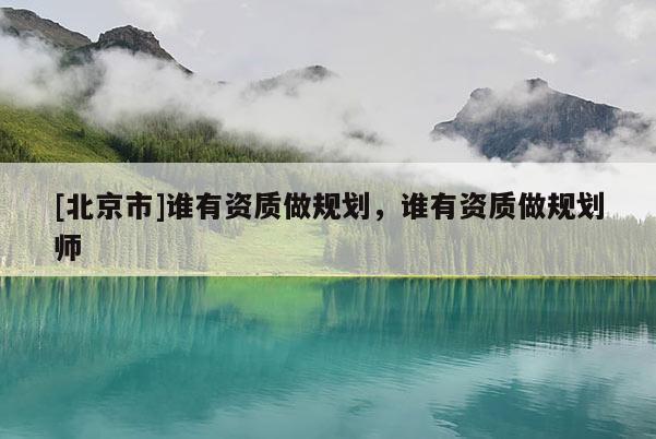 [北京市]谁有资质做规划，谁有资质做规划师