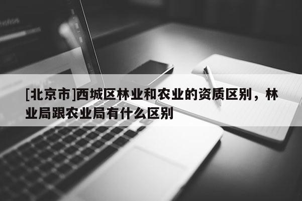 [北京市]西城区林业和农业的资质区别，林业局跟农业局有什么区别
