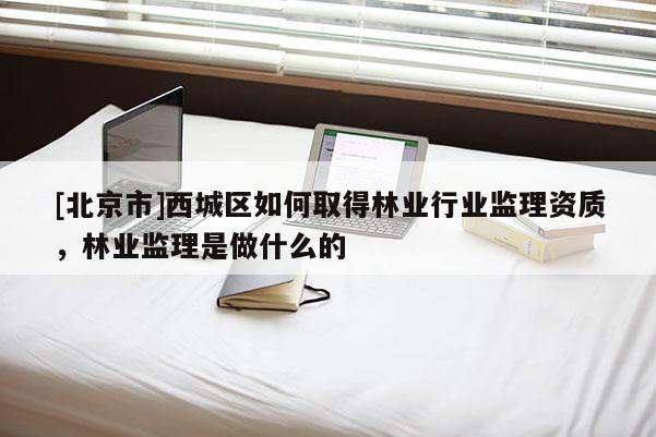 [北京市]西城区如何取得林业行业监理资质，林业监理是做什么的