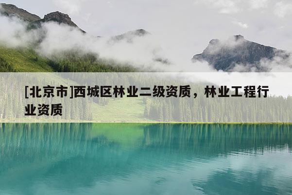 [北京市]西城区林业二级资质，林业工程行业资质