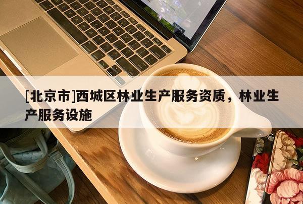 [北京市]西城区林业生产服务资质，林业生产服务设施