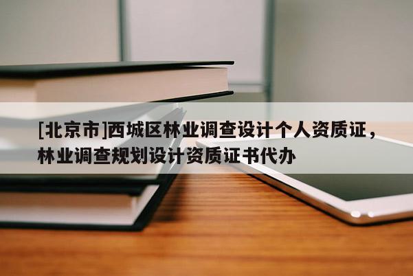 [北京市]西城区林业调查设计个人资质证，林业调查规划设计资质证书代办
