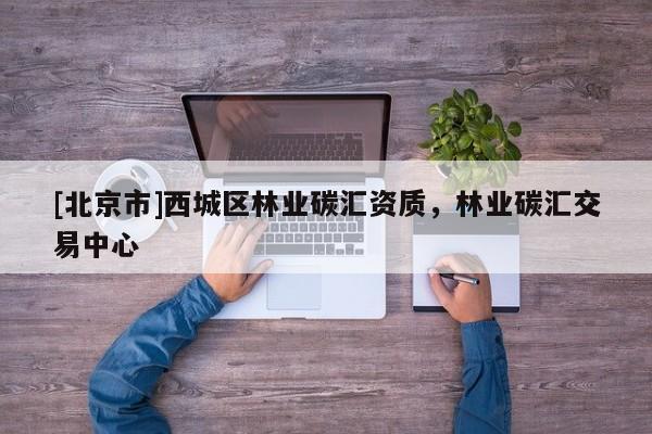 [北京市]西城区林业碳汇资质，林业碳汇交易中心