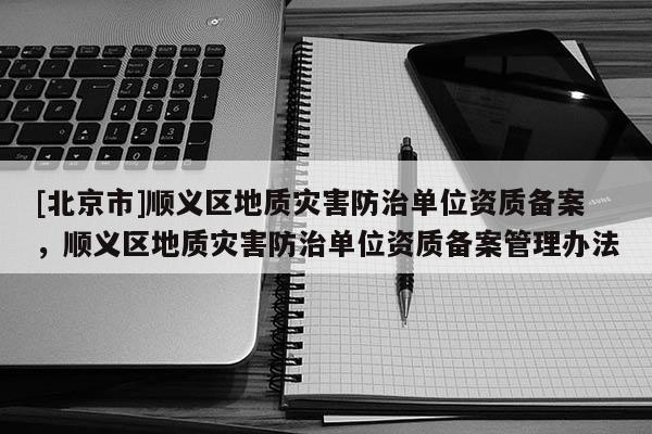[北京市]顺义区地质灾害防治单位资质备案，顺义区地质灾害防治单位资质备案管理办法