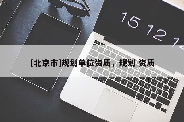 [北京市]规划单位资质，规划 资质