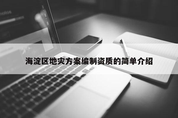 海淀区地灾方案编制资质的简单介绍