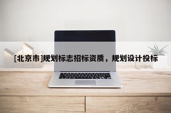 [北京市]规划标志招标资质，规划设计投标
