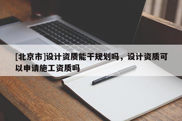 [北京市]设计资质能干规划吗，设计资质可以申请施工资质吗