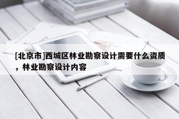 [北京市]西城区林业勘察设计需要什么资质，林业勘察设计内容