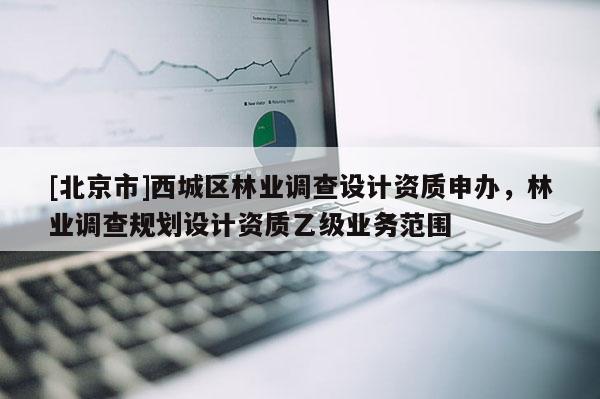 [北京市]西城区林业调查设计资质申办，林业调查规划设计资质乙级业务范围