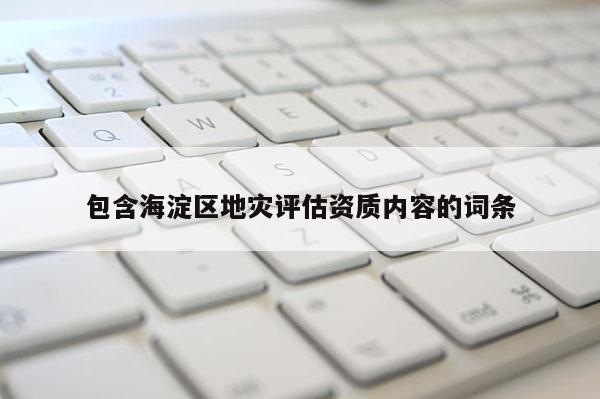 包含海淀区地灾评估资质内容的词条