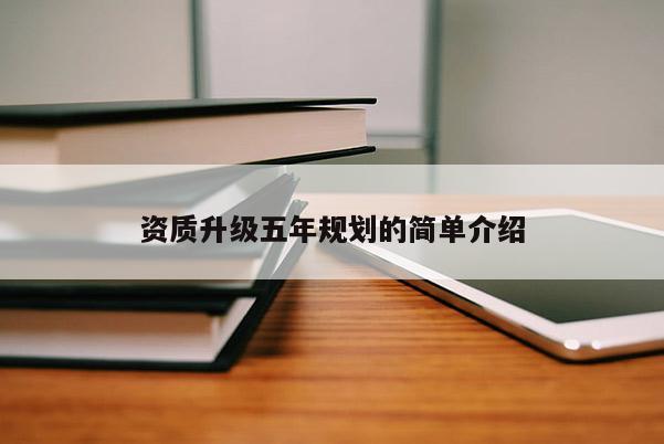 资质升级五年规划的简单介绍