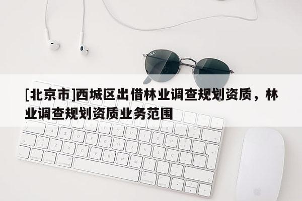 [北京市]西城区出借林业调查规划资质，林业调查规划资质业务范围