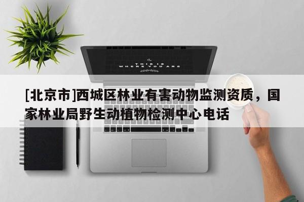 [北京市]西城区林业有害动物监测资质，国家林业局野生动植物检测中心电话