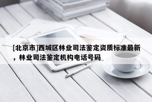 [北京市]西城区林业司法鉴定资质标准最新，林业司法鉴定机构电话号码