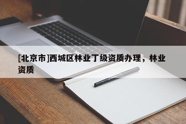 [北京市]西城区林业丁级资质办理，林业 资质