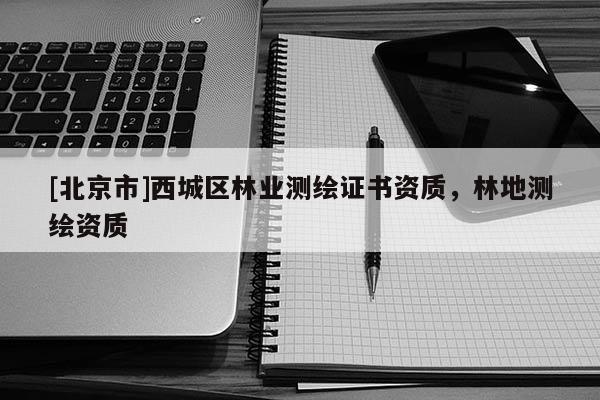 [北京市]西城区林业测绘证书资质，林地测绘资质