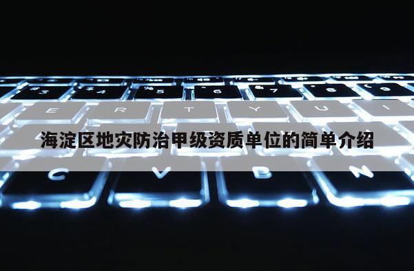 海淀区地灾防治甲级资质单位的简单介绍