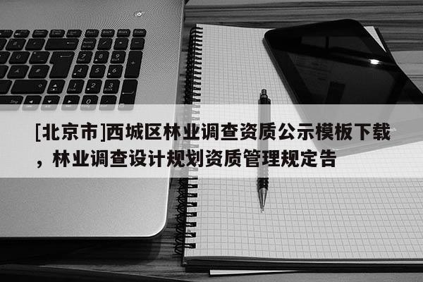[北京市]西城区林业调查资质公示模板下载，林业调查设计规划资质管理规定告