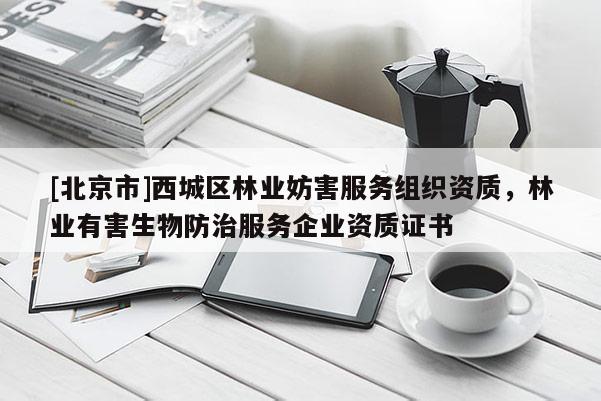 [北京市]西城区林业妨害服务组织资质，林业有害生物防治服务企业资质证书