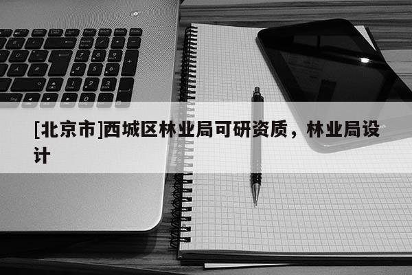[北京市]西城区林业局可研资质，林业局设计