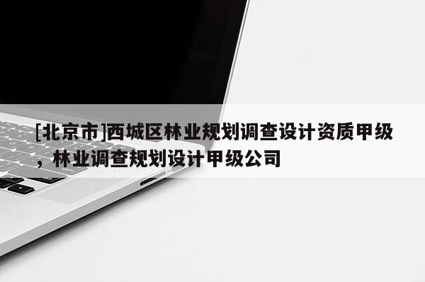 [北京市]西城区林业规划调查设计资质甲级，林业调查规划设计甲级公司