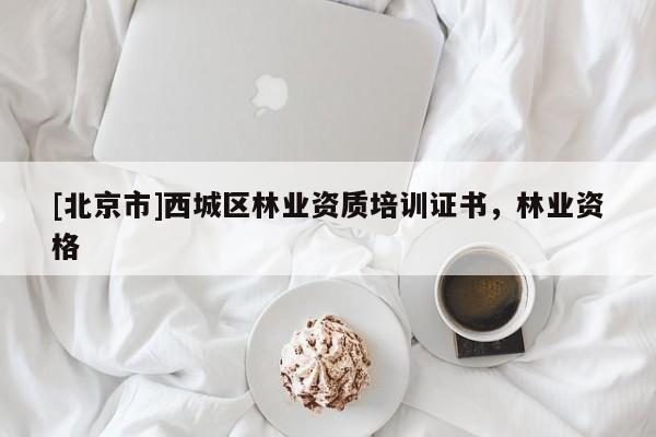 [北京市]西城区林业资质培训证书，林业资格