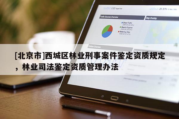 [北京市]西城区林业刑事案件鉴定资质规定，林业司法鉴定资质管理办法