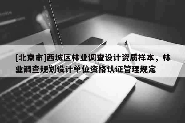 [北京市]西城区林业调查设计资质样本，林业调查规划设计单位资格认证管理规定