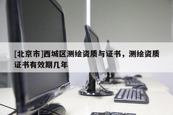 [北京市]西城区测绘资质与证书，测绘资质证书有效期几年