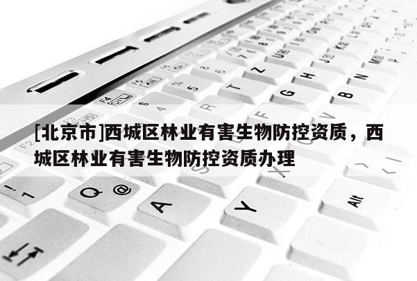 [北京市]西城区林业有害生物防控资质，西城区林业有害生物防控资质办理