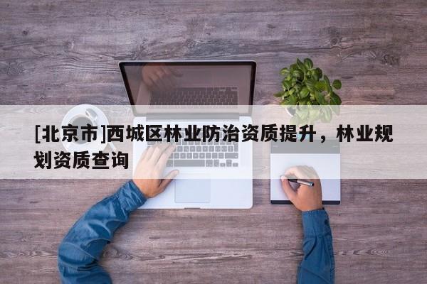 [北京市]西城区林业防治资质提升，林业规划资质查询