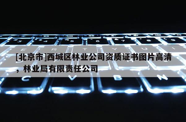 [北京市]西城区林业公司资质证书图片高清，林业局有限责任公司