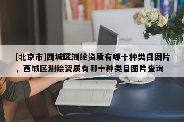 [北京市]西城区测绘资质有哪十种类目图片，西城区测绘资质有哪十种类目图片查询